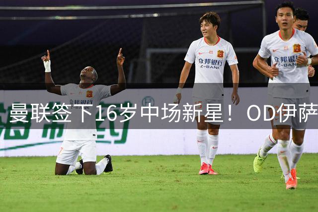 曼联签下16岁中场新星！OD伊萨克·孔德完成转会手续，正式加盟红魔青训