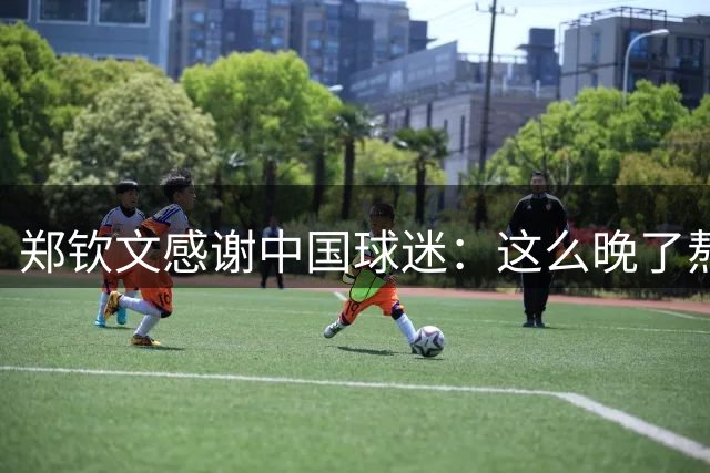 郑钦文感谢中国球迷：这么晚了熬夜不好受！批评我也是想帮我进步